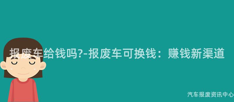报废车给钱吗?-报废车可换钱：赚钱新渠道