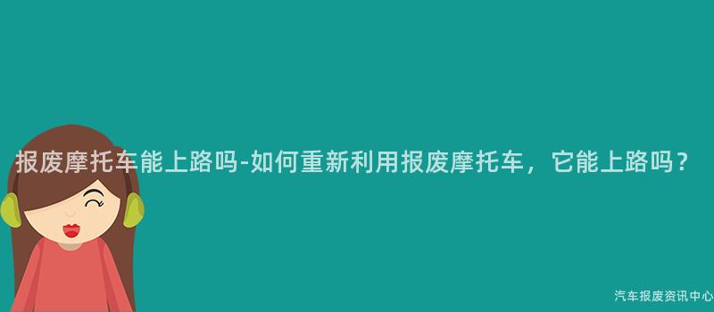 报废摩托车能上路吗-如何重新利用报废摩托车，它能上路吗？