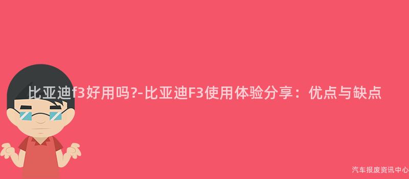 比亚迪f3好用吗?-比亚迪F3使用体验分享：优点与缺点