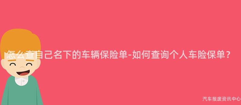 怎么查自己名下的车辆保险单-如何查询个人车险保单？