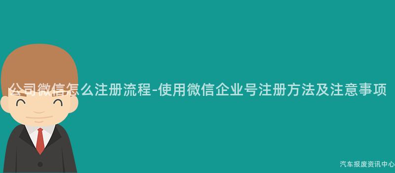 公司微信怎么注册流程-使用微信企业号注册方法及注意事项