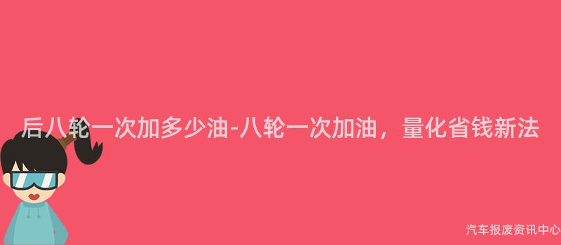后八轮一次加多少油-八轮一次加油，量化省钱新法