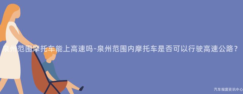 泉州范围摩托车能上高速吗-泉州范围内摩托车是否可以行驶高速公路？