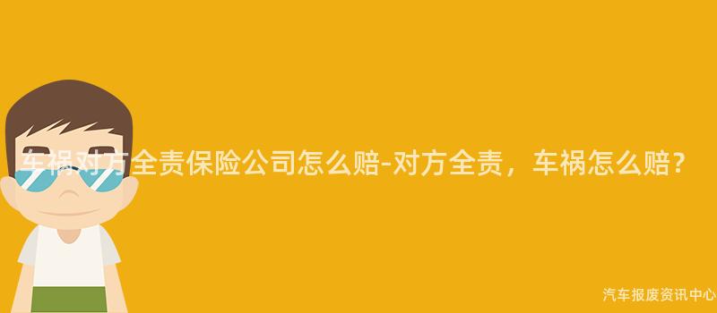 车祸对方全责保险公司怎么赔-对方全责，车祸怎么赔？