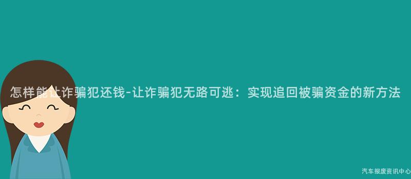 怎样能让诈骗犯还钱-让诈骗犯无路可逃：实现追回被骗资金的新方法