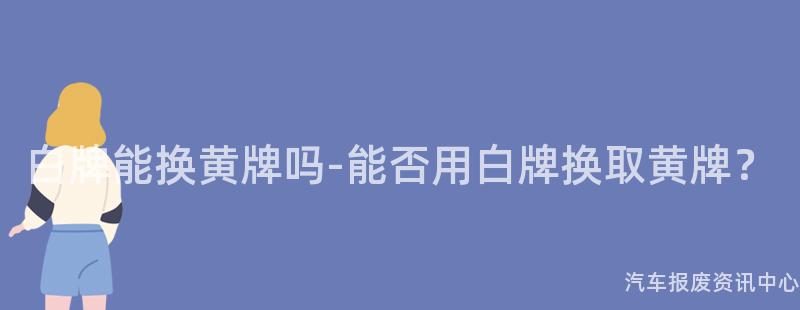白牌能换黄牌吗-能否用白牌换取黄牌？