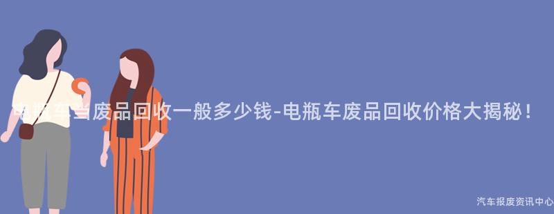 电瓶车当废品回收一般多少钱-电瓶车废品回收价格大揭秘！