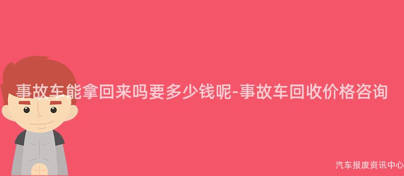 事故车能拿回来吗要多少钱呢-事故车回收价格咨询