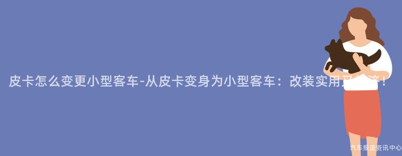 皮卡怎么变更小型客车-从皮卡变身为小型客车：改装实用又经济！