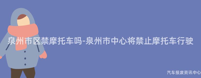 泉州市区禁摩托车吗-泉州市中心将禁止摩托车行驶