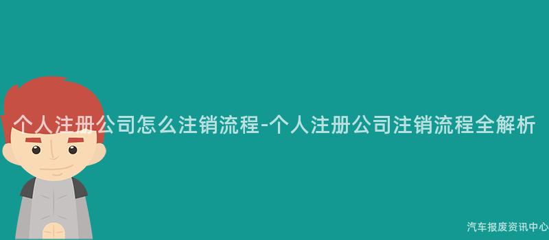 个人注册公司怎么注销流程-个人注册公司注销流程全解析