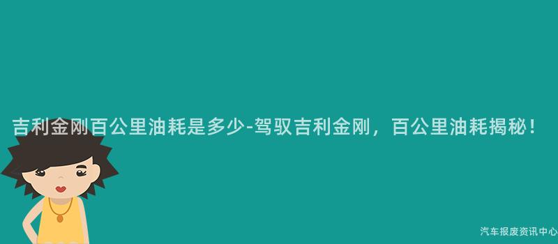 吉利金刚百公里油耗是多少-驾驭吉利金刚，百公里油耗揭秘！