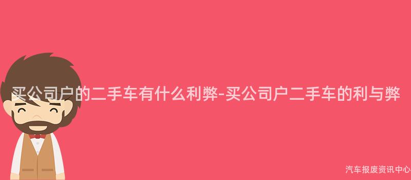 买公司户的二手车有什么利弊-买公司户二手车的利与弊