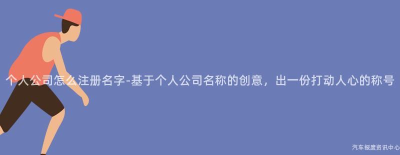 个人公司怎么注册名字-基于个人公司名称的创意，出一份打动人心的称号