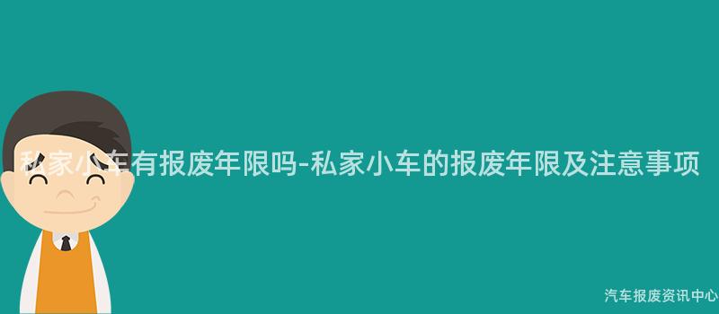 私家小车有报废年限吗-私家小车的报废年限及注意事项