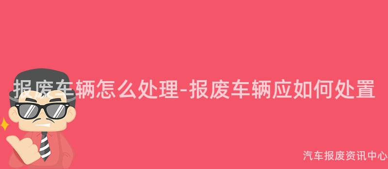 报废车辆怎么处理-报废车辆应如何处置
