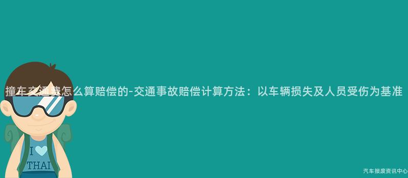 撞车交通费怎么算赔偿的-交通事故赔偿计算方法：以车辆损失及人员受伤为基准