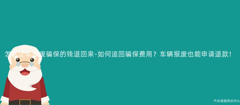 怎么让车报废骗保的钱退回来-如何追回骗保费用？车辆报废也能申请退款！