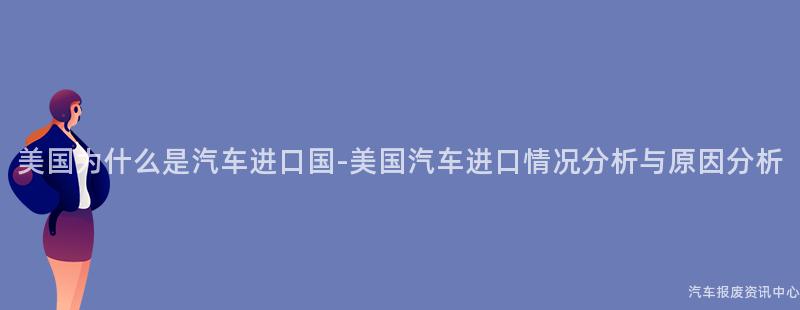 美国为什么是汽车进口国-美国汽车进口情况分析与原因分析