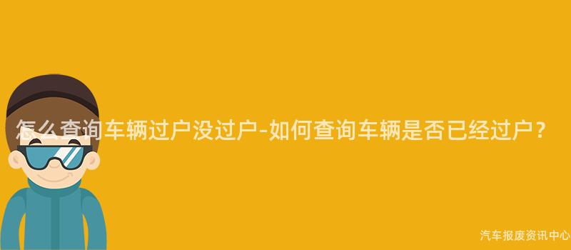 怎么查询车辆过户没过户-如何查询车辆是否已经过户？