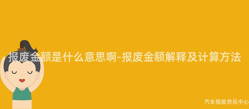 报废金额是什么意思啊-报废金额解释及计算方法