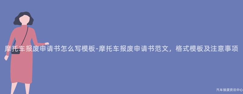 摩托车报废申请书怎么写模板-摩托车报废申请书范文，格式模板及注意事项
