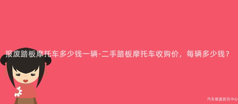 报废踏板摩托车多少钱一辆-二手踏板摩托车收购价，每辆多少钱？