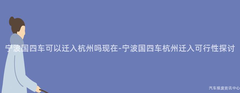 宁波国四车可以迁入杭州吗现在-宁波国四车杭州迁入可行性探讨