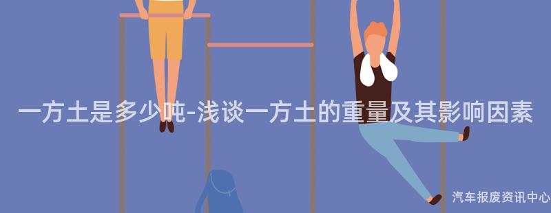 一方土是多少吨-浅谈一方土的重量及其影响因素
