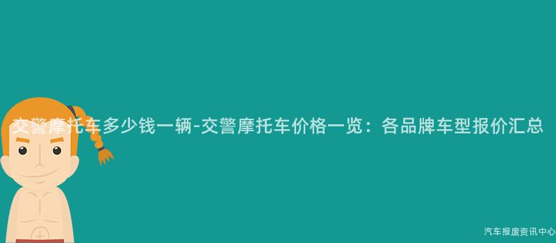 交警摩托车多少钱一辆-交警摩托车价格一览：各品牌车型报价汇总