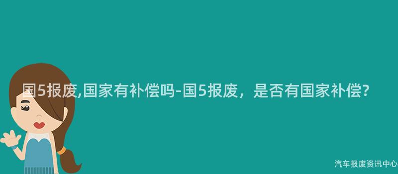 国5报废,国家有补偿吗-国5报废，是否有国家补偿？