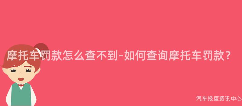 摩托车罚款怎么查不到-如何查询摩托车罚款？