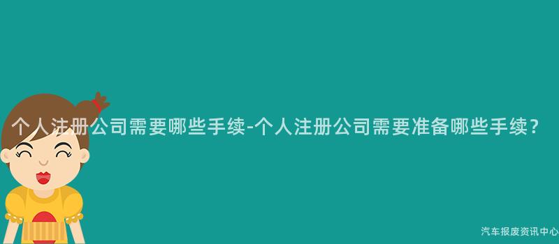 个人注册公司需要哪些手续-个人注册公司需要准备哪些手续？