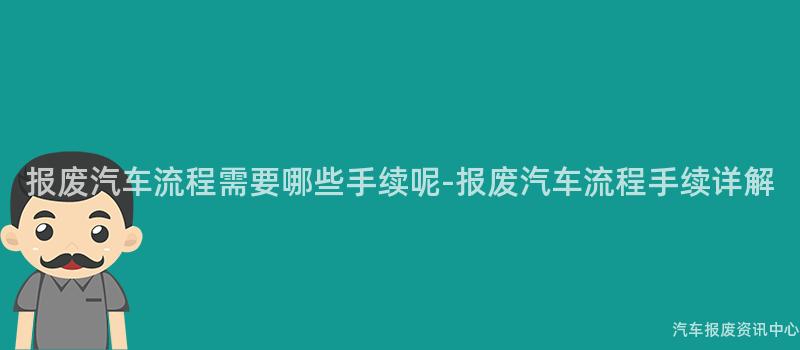 报废汽车流程需要哪些手续呢-报废汽车流程手续详解