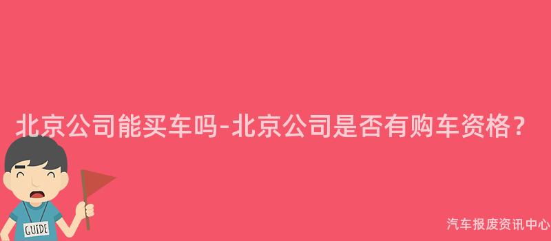 北京公司能买车吗-北京公司是否有购车资格？