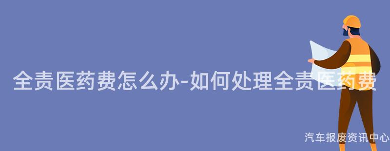 全责医药费怎么办-如何处理全责医药费