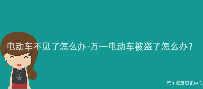 电动车不见了怎么办-万一电动车被盗了怎么办？