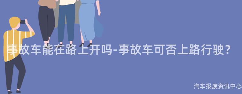 事故车能在路上开吗-事故车可否上路行驶？