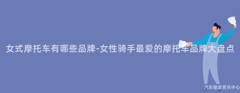 女式摩托车有哪些品牌-女性骑手最爱的摩托车品牌大盘点
