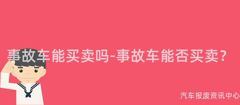事故车能买卖吗-事故车能否买卖？
