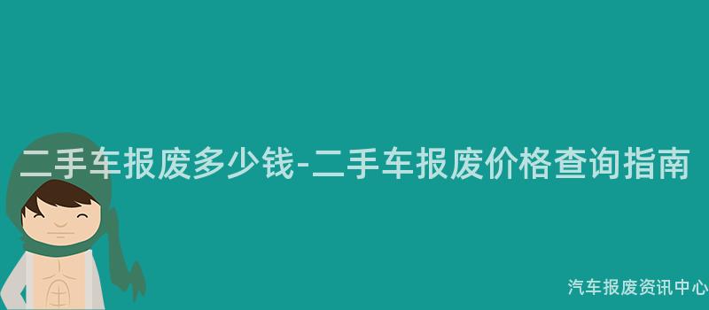 二手车报废多少钱-二手车报废价格查询指南