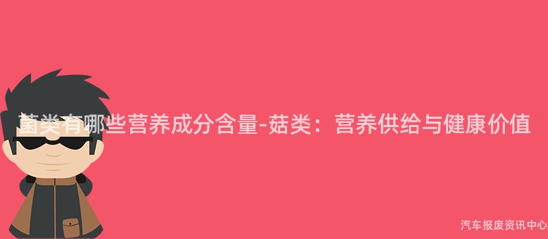 菌类有哪些营养成分含量-菇类：营养供给与健康价值