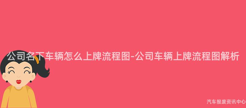 公司名下车辆怎么上牌流程图-公司车辆上牌流程图解析