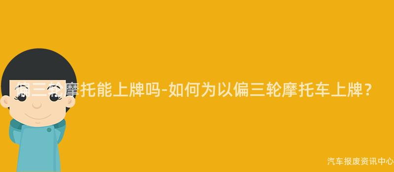 偏三轮摩托能上牌吗-如何为以偏三轮摩托车上牌？