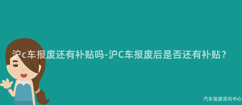 沪c车报废还有补贴吗-沪C车报废后是否还有补贴？