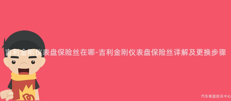 吉利金刚仪表盘保险丝在哪-吉利金刚仪表盘保险丝详解及更换步骤