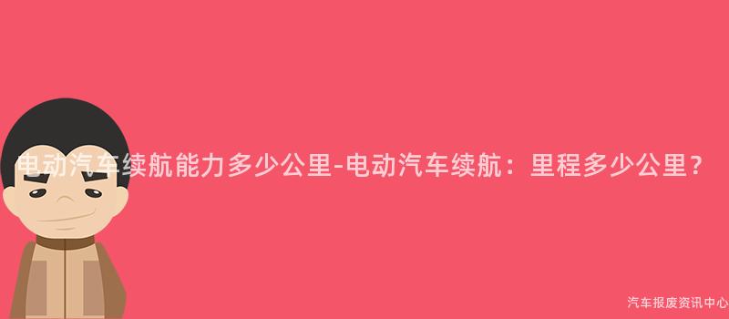 电动汽车续航能力多少公里-电动汽车续航：里程多少公里？
