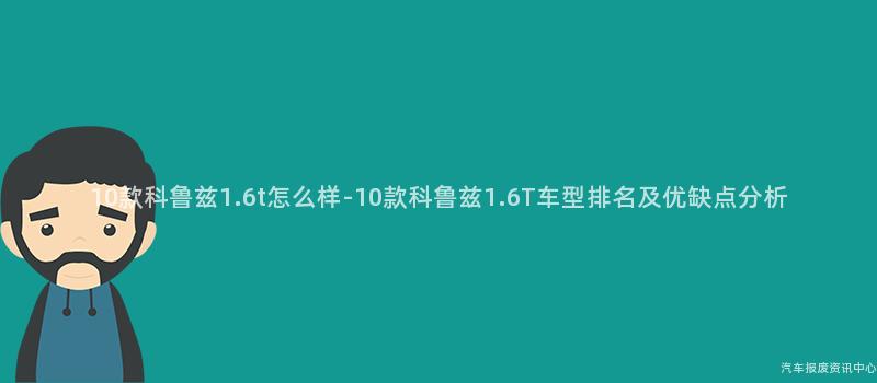 10款科鲁兹1.6t怎么样-10款科鲁兹1.6T车型排名及优缺点分析
