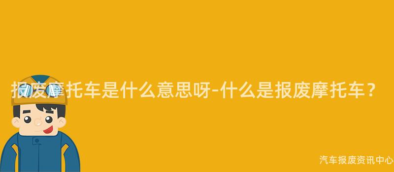报废摩托车是什么意思呀-什么是报废摩托车？