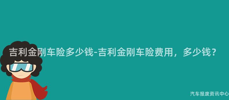 吉利金刚车险多少钱-吉利金刚车险费用，多少钱？